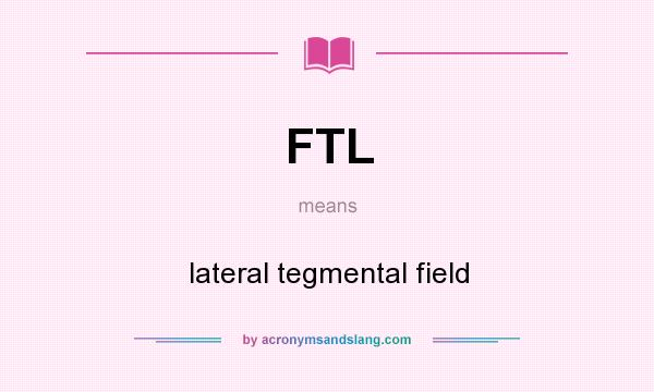 What does FTL mean? It stands for lateral tegmental field