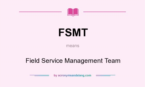 What does FSMT mean? It stands for Field Service Management Team