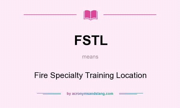 What does FSTL mean? It stands for Fire Specialty Training Location