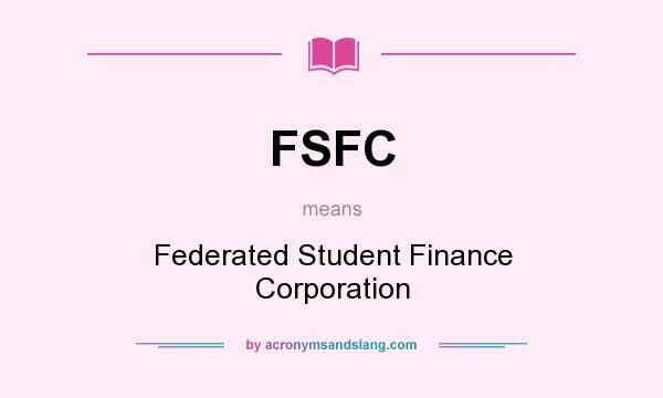 What does FSFC mean? It stands for Federated Student Finance Corporation