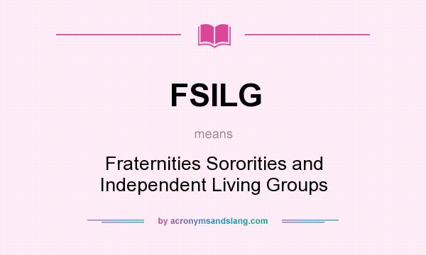 What does FSILG mean? It stands for Fraternities Sororities and Independent Living Groups