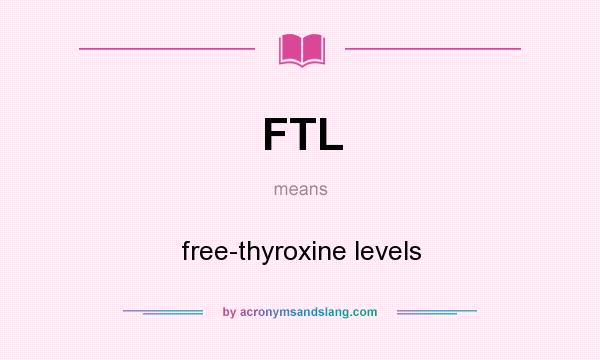 What does FTL mean? It stands for free-thyroxine levels