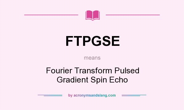 What does FTPGSE mean? It stands for Fourier Transform Pulsed Gradient Spin Echo