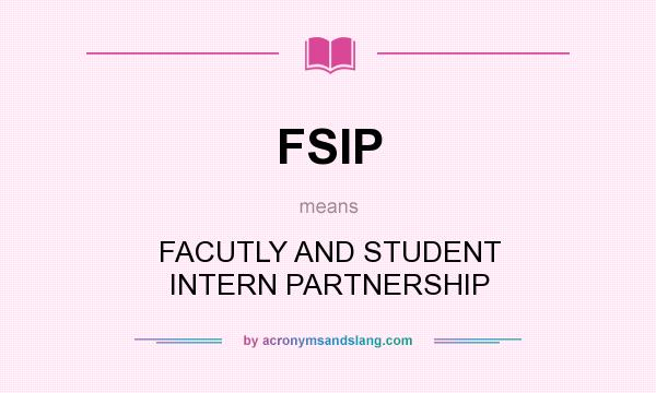 What does FSIP mean? It stands for FACUTLY AND STUDENT INTERN PARTNERSHIP