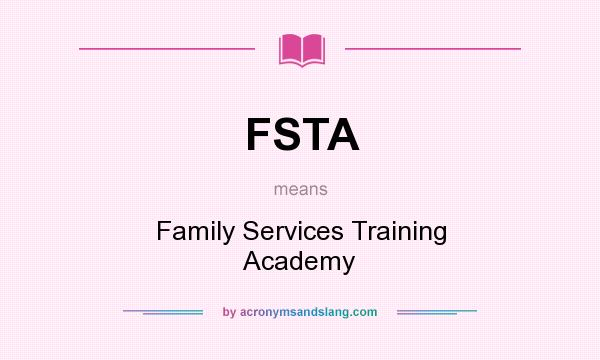 What does FSTA mean? It stands for Family Services Training Academy