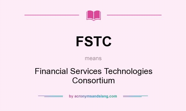 What does FSTC mean? It stands for Financial Services Technologies Consortium