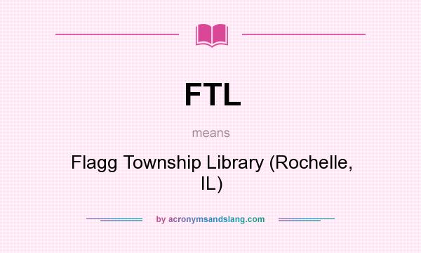 What does FTL mean? It stands for Flagg Township Library (Rochelle, IL)