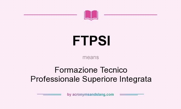 What does FTPSI mean? It stands for Formazione Tecnico Professionale Superiore Integrata