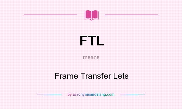 What does FTL mean? It stands for Frame Transfer Lets