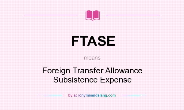 What does FTASE mean? It stands for Foreign Transfer Allowance Subsistence Expense