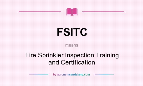 What does FSITC mean? It stands for Fire Sprinkler Inspection Training and Certification