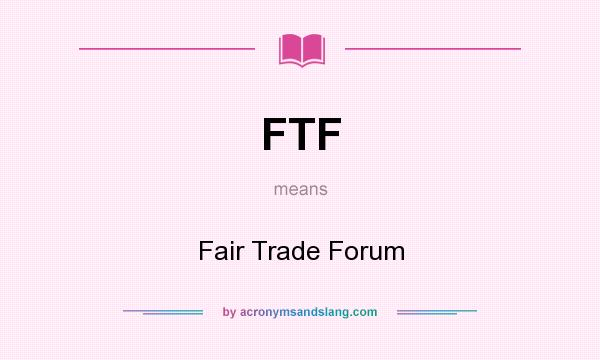 What does FTF mean? It stands for Fair Trade Forum