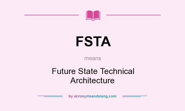What does FSTA mean? It stands for Future State Technical Architecture