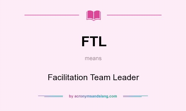 What does FTL mean? It stands for Facilitation Team Leader