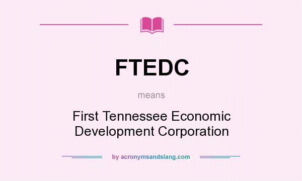 What does FTEDC mean? It stands for First Tennessee Economic Development Corporation