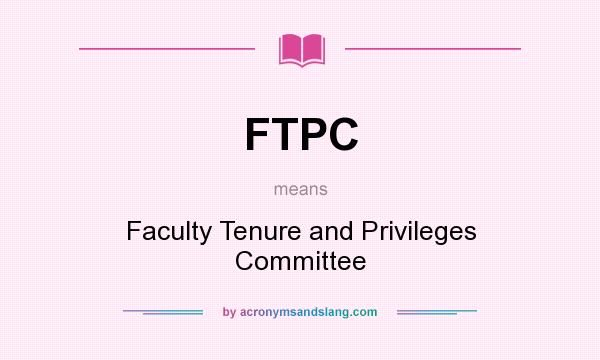 What does FTPC mean? It stands for Faculty Tenure and Privileges Committee