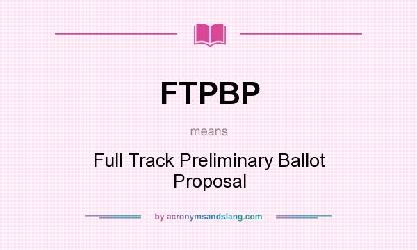 What does FTPBP mean? It stands for Full Track Preliminary Ballot Proposal