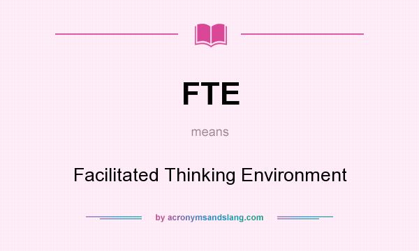 What does FTE mean? It stands for Facilitated Thinking Environment