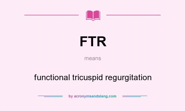 What does FTR mean? It stands for functional tricuspid regurgitation