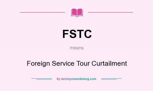 What does FSTC mean? It stands for Foreign Service Tour Curtailment