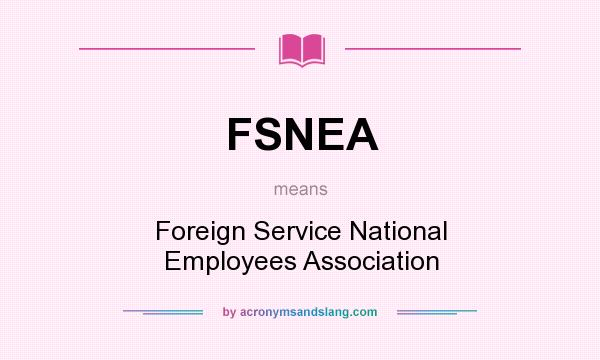 What does FSNEA mean? It stands for Foreign Service National Employees Association