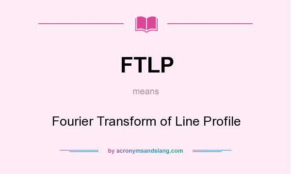 What does FTLP mean? It stands for Fourier Transform of Line Profile