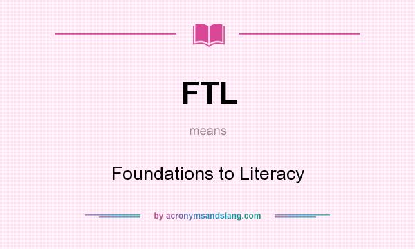 What does FTL mean? It stands for Foundations to Literacy