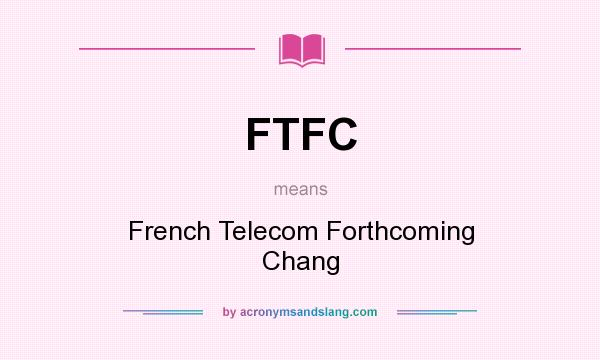 What does FTFC mean? It stands for French Telecom Forthcoming Chang