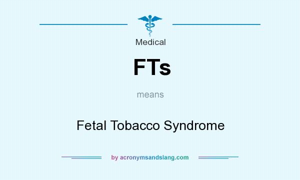What does FTs mean? It stands for Fetal Tobacco Syndrome