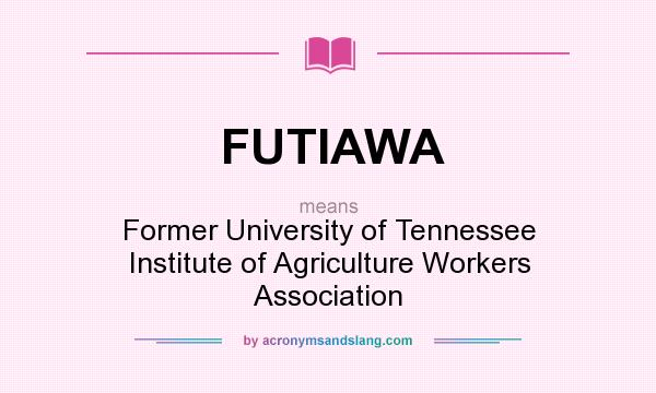 What does FUTIAWA mean? It stands for Former University of Tennessee Institute of Agriculture Workers Association