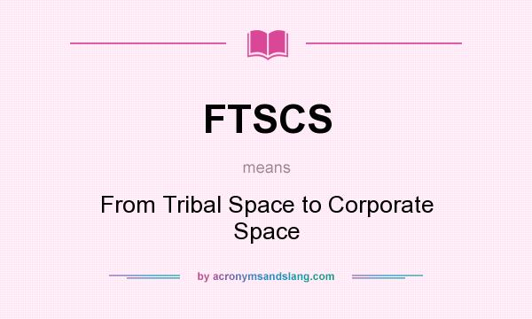 What does FTSCS mean? It stands for From Tribal Space to Corporate Space