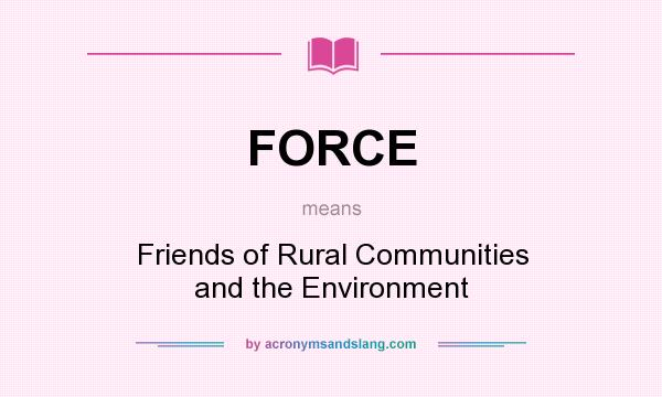 What does FORCE mean? It stands for Friends of Rural Communities and the Environment