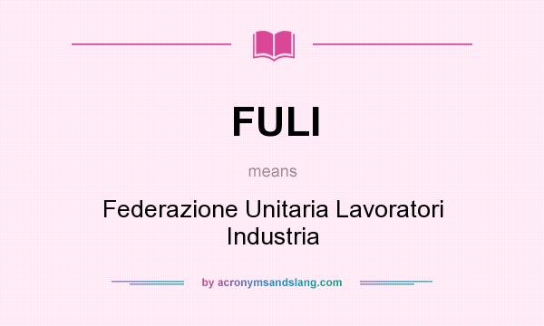 What does FULI mean? It stands for Federazione Unitaria Lavoratori Industria