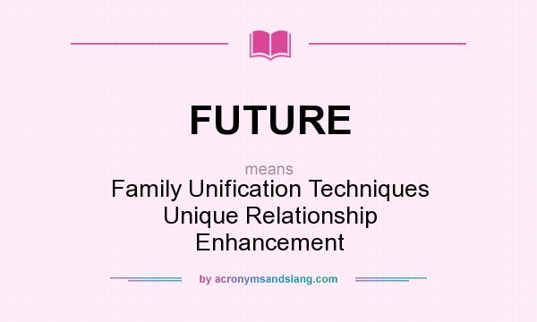 What does FUTURE mean? It stands for Family Unification Techniques Unique Relationship Enhancement