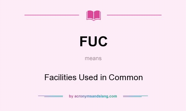 What does FUC mean? It stands for Facilities Used in Common