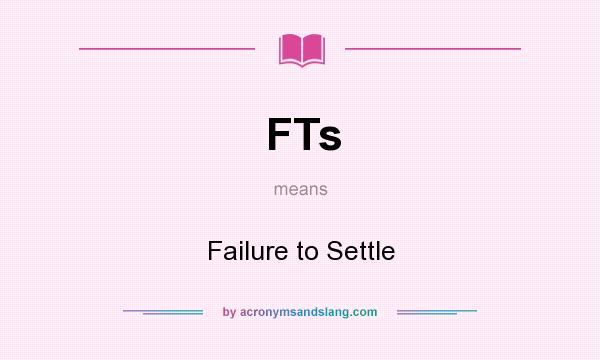 What does FTs mean? It stands for Failure to Settle