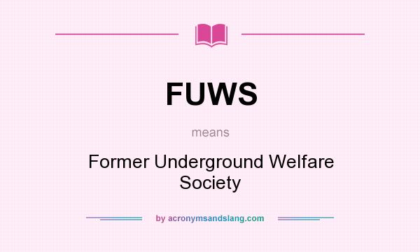 What does FUWS mean? It stands for Former Underground Welfare Society