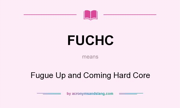 What does FUCHC mean? It stands for Fugue Up and Coming Hard Core