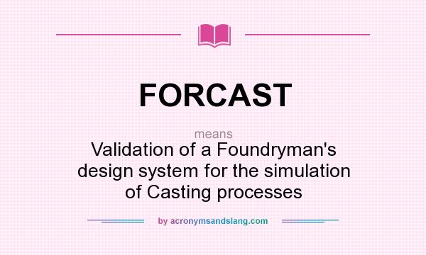 What does FORCAST mean? It stands for Validation of a Foundryman`s design system for the simulation of Casting processes
