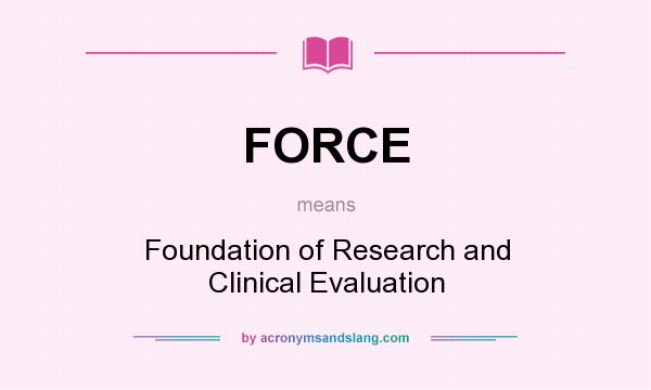 What does FORCE mean? It stands for Foundation of Research and Clinical Evaluation