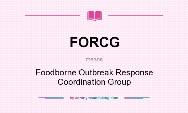 What does FORCG mean? It stands for Foodborne Outbreak Response Coordination Group