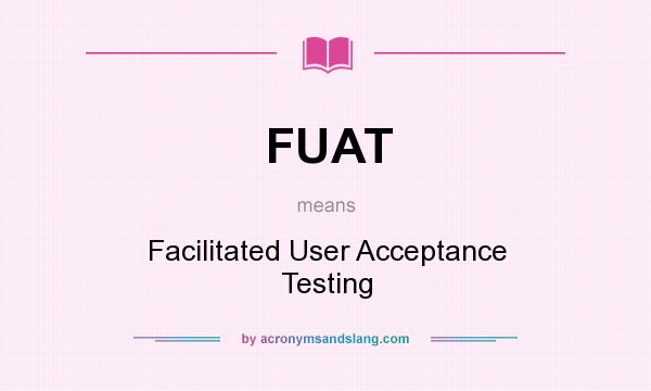 What does FUAT mean? It stands for Facilitated User Acceptance Testing