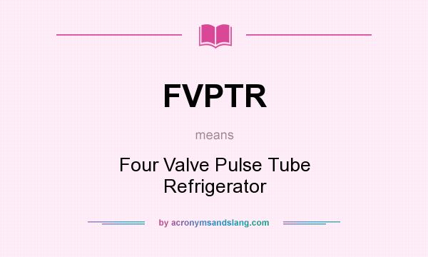What does FVPTR mean? It stands for Four Valve Pulse Tube Refrigerator