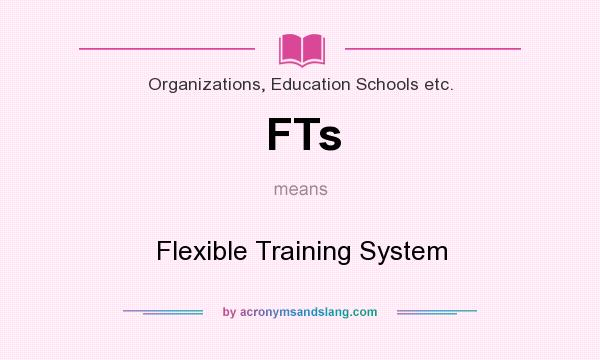 What does FTs mean? It stands for Flexible Training System