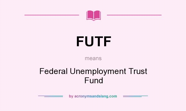 What does FUTF mean? It stands for Federal Unemployment Trust Fund