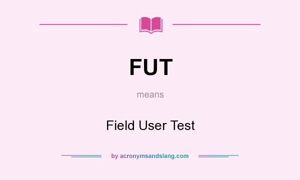 What does FUT mean? It stands for Field User Test