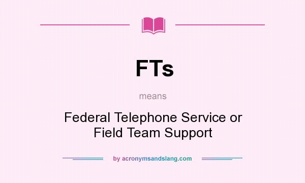 What does FTs mean? It stands for Federal Telephone Service or Field Team Support