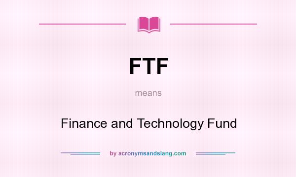 What does FTF mean? It stands for Finance and Technology Fund