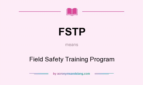 What does FSTP mean? It stands for Field Safety Training Program
