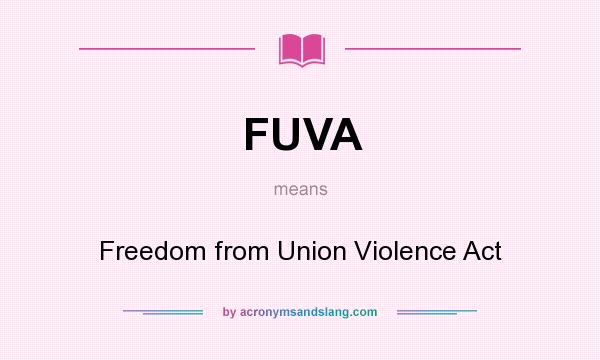What does FUVA mean? It stands for Freedom from Union Violence Act